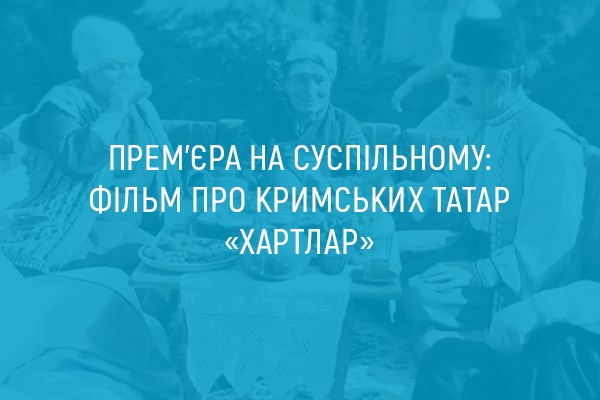Прем’єра на UA: МИКОЛАЇВ: фільм про кримських татар «Хартлар»