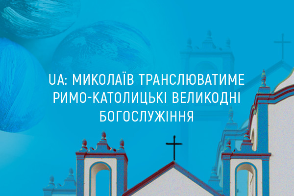 UA: МИКОЛАЇВ транслюватиме римо-католицькі Великодні богослужіння