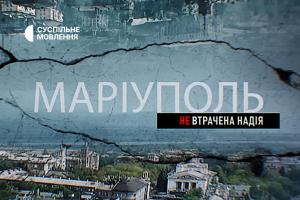 Документальний фільм «Маріуполь. Невтрачена надія» — на Суспільне Миколаїв